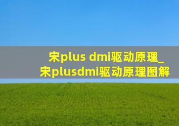 宋plus dmi驱动原理_宋plusdmi驱动原理图解